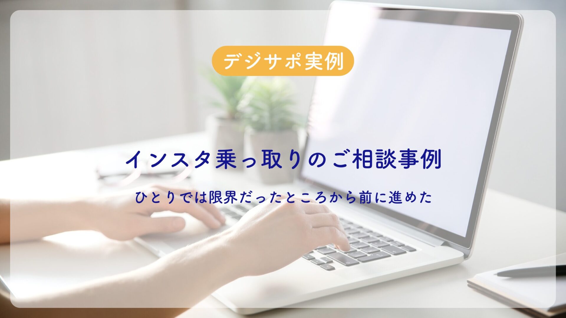 インスタ乗っ取りのご相談事例｜ひとりでは限界だったところから、前に進めた